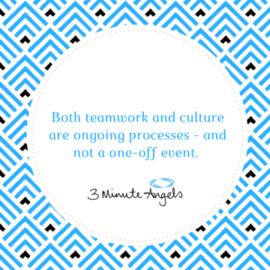 both teamwork and culture are ongoing processes - and not a one-off event = 3 minute angels