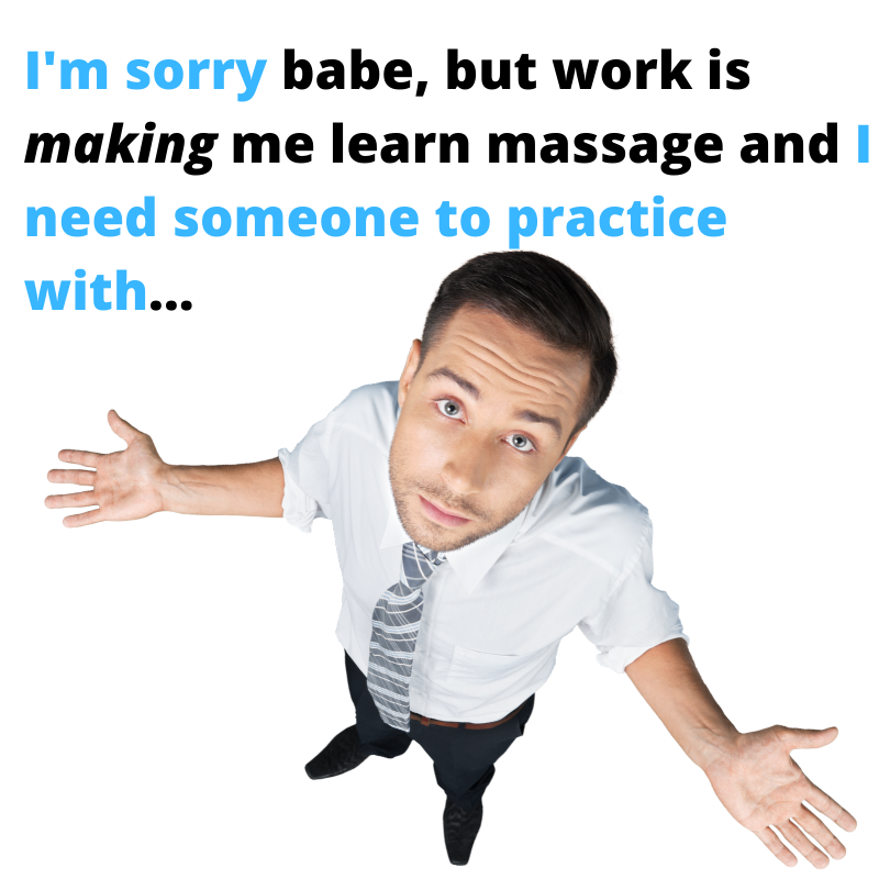 I'm sorry babe, but work is making me learn masssage and I need someone to practice with... Massage like an angel